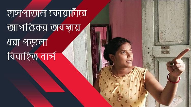 extramarital affair caught : শান্তিপুর স্টেট জেনারেল হাসপাতাল কোয়ার্টারে আপত্তিকর অবস্থায় ধরা পড়লো বিবাহিত নার্স (ভিডিও সংযুক্ত) - West Bengal News 24