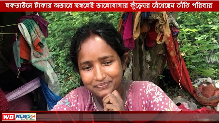 লকডাউনে কাজ হারিয়ে ঘর ভাড়ার টাকা দিতে না পেরে জঙ্গলেই ভালোবাসার কুঁড়েঘর বেঁধেছেন এক তাঁতি পরিবার - West Bengal News 24